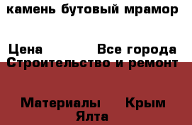 камень бутовый мрамор › Цена ­ 1 200 - Все города Строительство и ремонт » Материалы   . Крым,Ялта